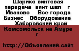 Шарико винтовая передача, винт швп  (г. Иваново) - Все города Бизнес » Оборудование   . Хабаровский край,Комсомольск-на-Амуре г.